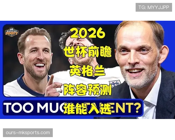 英格兰2026世界杯夺冠前景分析:阵容深度与战术打法能否支撑冠军梦