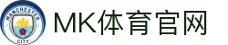 MK体育APP下载入口 - 专注体育领域的专业资讯